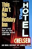 This Ain't No Holiday Inn: Down and Out at the Chelsea Hotel 1980–1995