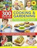 300 Step-by-Step Cooking & Gardening Projects for Kids: The Ultimate Book For Budding Gardeners And Super Chefs, With Amazing Things To Grow And Cook Yourself, Shown In Over 2300 Photographs