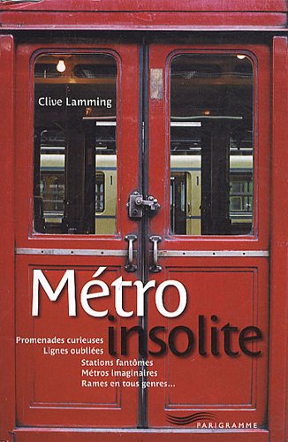 Métro insolite: promenades curieuses, lignes oubliées, stations fantômes, métros imaginaires, rames en tous genres...