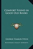 Front cover for the book Comfort Found in Good Old Books by George Hamlin Fitch