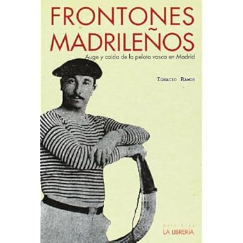 Frontones Madrileños. Auge Y Caída De La Pelota Vasca En Madrid (Libros De Madrid)