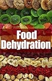 Food Dehydration - The Ultimate Recipe Guide