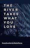 The River Takes What You Love by Natalia Corres