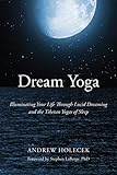 Dream Yoga: Illuminating Your Life Through Lucid Dreaming and the Tibetan Yogas of Sleep by Andrew Holecek, Stephen LaBerge Ph.D.