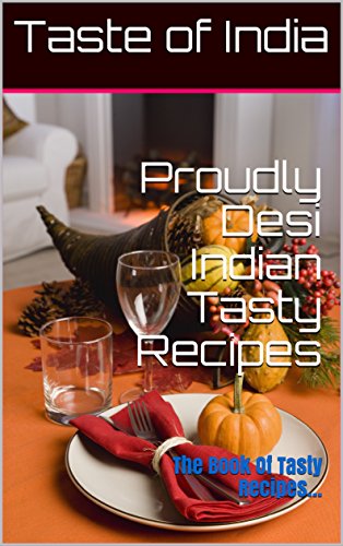 Proudly Desi Indian Tasty Recipes: The Book Of Tasty Recipes...