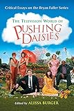 The Television World of Pushing Daisies: Critical Essays on the Bryan Fuller Series by Alissa Burger