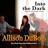 Into the Dark: How the Dead Help Us Heal by Allison DuBois, LLC Lucky Maven Productions
