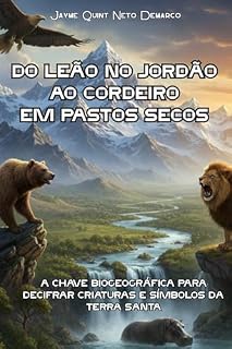 Livro Do Leão no Jordão ao Cordeiro em Pastos Secos: Um Guia Biogeográfico para o Entendimento de Criaturas e Símbolos na Terra Santa