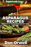 Asparagus Recipes: Over 25 Quick & Easy Gluten Free Low Cholesterol Whole Foods Recipes full of Anti by 
