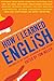 How I Learned English: 55 Accomplished Latinos Recall Lessons in Language and Life by 