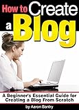 How to Create a Blog: A Beginner's Essential Guide for Creating a Blog From Scratch - ( How to Creat by Aaron Bantry
