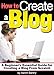 How to Create a Blog: A Beginner's Essential Guide for Creating a Blog From Scratch - ( How to Creat by Aaron Bantry