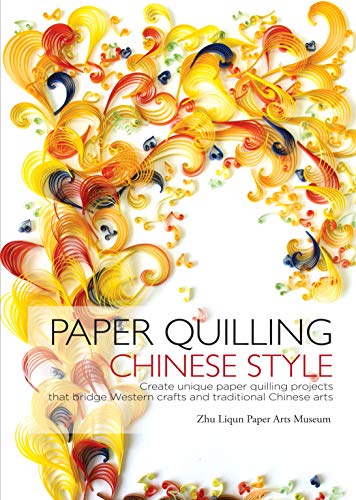 Paper Quilling Chinese Style: Create Unique Paper Quilling Projects that Bridge Western Crafts and T