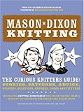 Mason-Dixon Knitting: The Curious Knitters' Guide: Stories, Patterns, Advice, Opinions, Questions, A by 