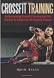 CrossFit Training: Understanding CrossFit Training And Get Started To A New Life Of Physical Fitness