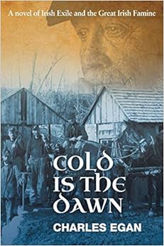 Cold is the Dawn: A Novel of Irish Exile and the Great Irish Famine (The Irish Famine Series), by Charles Egan