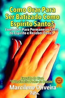 Livro Como Orar Para Ser Batizado Com O Espírito Santo: Como Orar Para Permanecer Cheio do Espírito e Receber Dons Espirituais