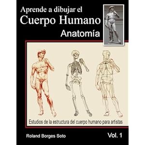 Aprende a Dibujar El Cuerpo Humano / Volumen #1 - La Anatomia Humana: Estudio de las Estructuras Anatomicas del Cuerpo Humano para Artistas (Spanish E