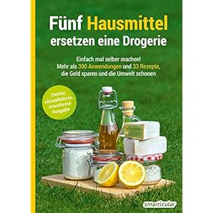 Fünf Hausmittel ersetzen eine Drogerie: Einfach mal selber machen! Mehr als 300 Anwendungen und 33 Rezepte, die Geld…