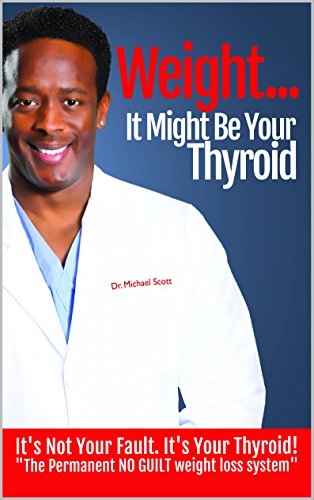 Weight... It Might Be your Thyroid: It's Not Your Fault. It's Your Thyroid! the Permanent NO GUILT W by Michael Scott