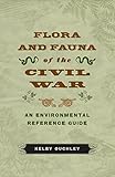 Flora and Fauna of the Civil War: An Environmental Reference Guide by Kelby Ouchley