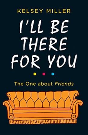 Amazon Com I Ll Be There For You The Ultimate Book For Friends Fans Everywhere Ebook Miller Kelsey Kindle Store