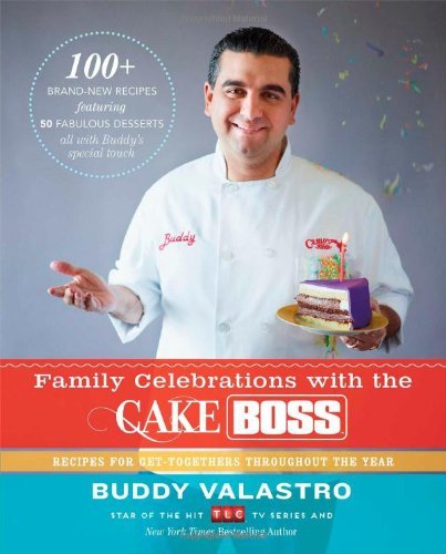 Family Celebrations with the Cake Boss: Recipes for Get-Togethers Throughout the Year Family Celebrations with the Cake Boss: Recipes for Get-Togethers Throughout the Year