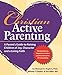 Christian Active Parenting: A Parent's Guide to Raising Children of Joy, Character, and a Living Faith