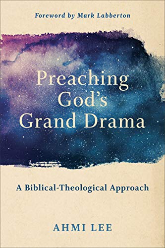 Preaching God's Grand Drama: A Biblical-Theological Approach by Ahmi Lee