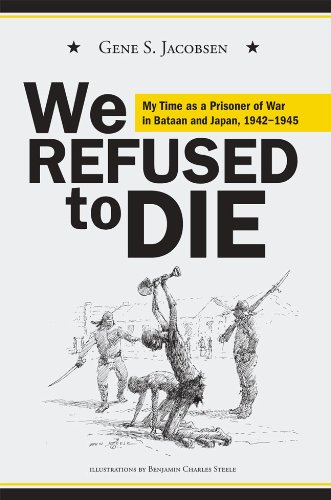 We Refused to Die: My time as a prisoner of war in Bataan and Japan, 1942-1945 by Gene S Jacobsen