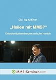 Heilen mit MMS?: Chlordioxidbehandlungen nach Jim Humble (German Edition)