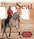 The Dressage Seat: Achieving a Beautiful, Effective Position in Every Gait and Movement by
