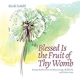 Blessed Is the Fruit of Thy Womb: Rosary Reflections on Miscarriage, Stillbirth, and Infant Loss