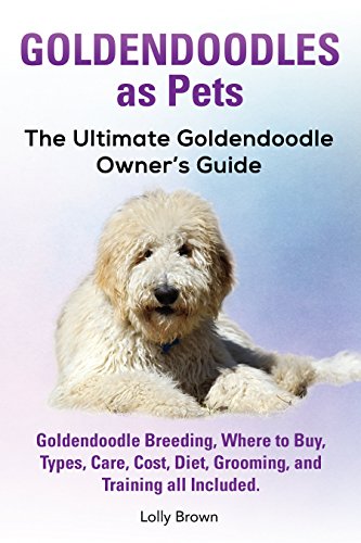 Goldendoodles as Pets: Goldendoodle Breeding, Where to Buy, Types, Care, Cost, Diet, Grooming, and T by Lolly Brown