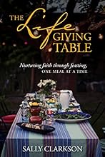 The Lifegiving Table: Nurturing Faith through Feasting, One Meal at a Time