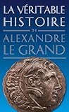 La Véritable histoire d'Alexandre le Grand (La Véritable Histoire de... t. 3) (French Edition) by Jean Malye