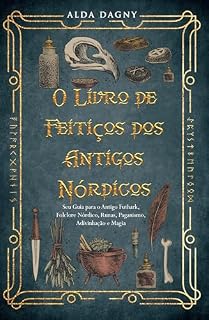 Livro O Livro de Feitiços dos Antigos Nórdicos: Seu Guia para o Antigo Futhark, Folclore Nórdico, Runas, Paganismo, Adivinhação e Magia