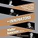 The Innovators: How a Group of Hackers, Geniuses, and Geeks Created the Digital Revolution by 