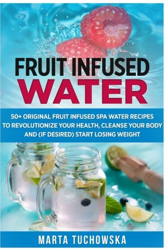 Fruit Infused Water: 50+ Original Fruit and Herb Infused SPA Water Recipes for Holistic Wellness (Fruit Infused Water, Holistic Spa at Home, Alkaline Diet, Weight Loss) (Volume 1) Reviews