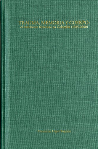 Trauma, memoria y cuerpo: El testimonio femenino en Colombia (1985-2000) (Serie Victoria Urbano de Crítica)