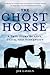 The Ghost Horse: A True Story of Love, Death, and Redemption