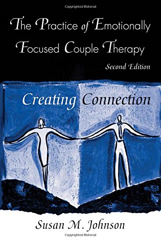 The Practice of Emotionally Focused Couple Therapy: Creating Connection (Basic Principles Into Practice Series), by Susan M. Johnson