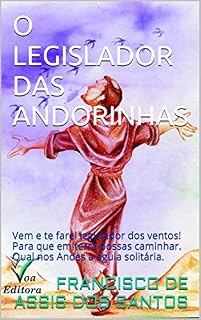 Livro O LEGISLADOR DAS ANDORINHAS: Vem e te farei legislador dos ventos! Para que em terra possas caminhar. Qual nos Andes a águia solitária.