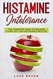 Histamine Intolerance: The complete guide to building a healthy low histamine lifestyle by Luke Baker