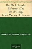 The Black-Bearded Barbarian : The life of George Leslie Mackay of Formosa by 