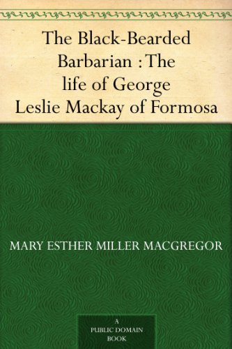 The Black-Bearded Barbarian : The life of George Leslie Mackay of Formosa by Mary Esther Miller MacGregor