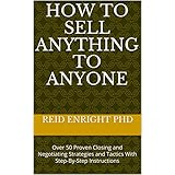How To Sell Anything To Anyone: Over 50 Proven Closing and Negotiating Strategies and Tactics With Step-By-Step Instructions