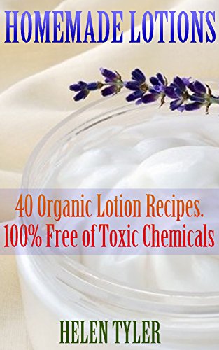 Homemade Lotions 40 Organic Lotion Recipes. 100% Free of Toxic Chemicals: (Homemade Solutions For Health And Beauty) (Beauty, Organic Cosmetics, Body Care) by [Tyler, Helen]