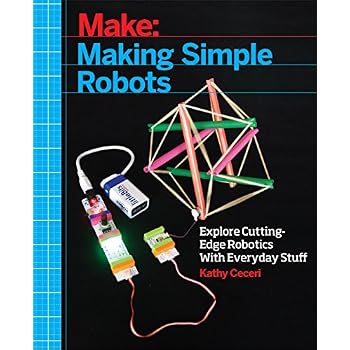Making Simple Robots: Exploring Cutting-Edge Robotics with Everyday Stuff Making Simple Robots: Exploring Cutting-Edge Robotics with Everyday Stuff
