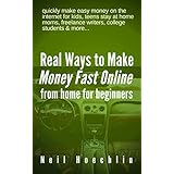 Real Ways to Make Money Fast Online from Home for Beginners: quickly make easy money on the internet for kids, teens stay at home moms, freelance writers, college students &amp; more...